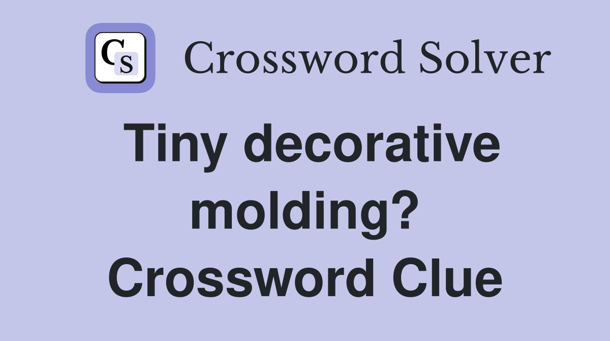 Tiny decorative molding? Crossword Clue Answers Crossword Solver
